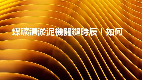 煤礦清淤泥機關鍵時辰！如何應對都市排水系統(tǒng)的征詢題？